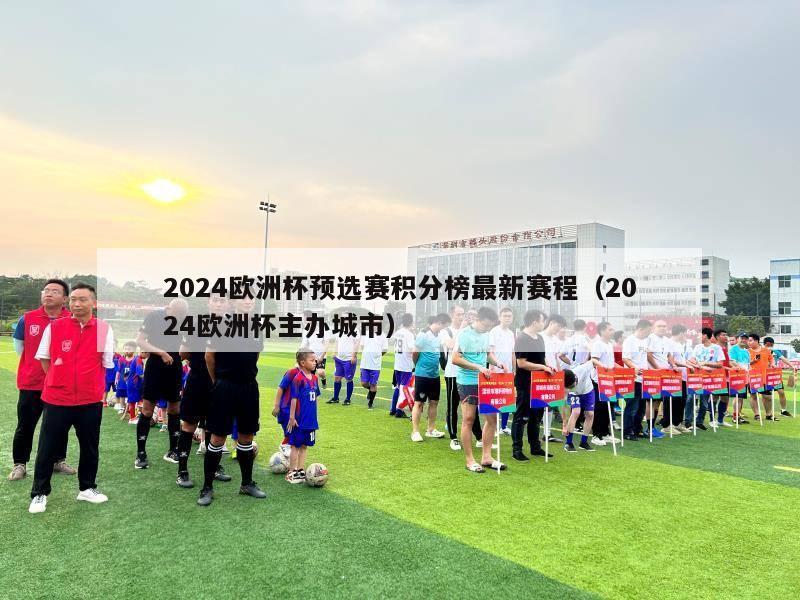 2024欧洲杯预选赛积分榜最新赛程（2024欧洲杯主办城市）