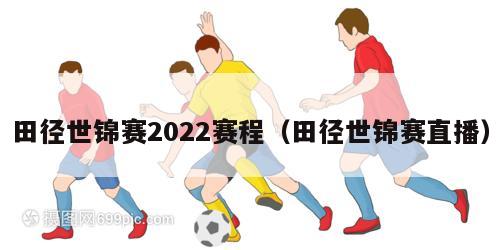 田径世锦赛2022赛程（田径世锦赛直播）