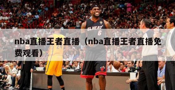 nba直播王者直播（nba直播王者直播免费观看）