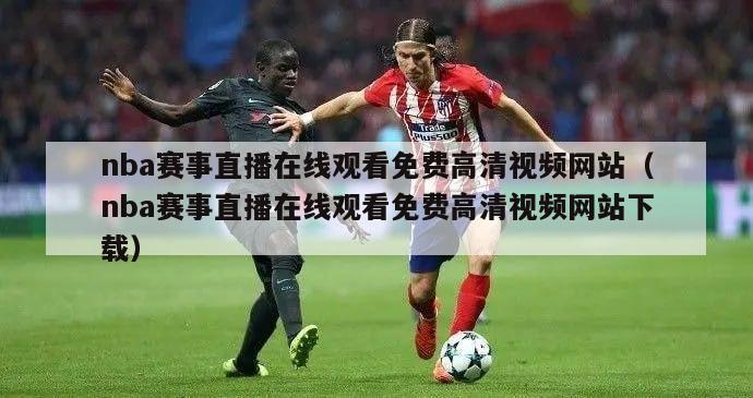 nba赛事直播在线观看免费高清视频网站（nba赛事直播在线观看免费高清视频网站下载）