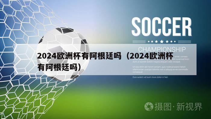 2024欧洲杯有阿根廷吗（2024欧洲杯有阿根廷吗）