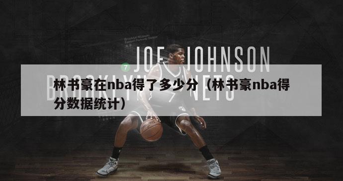 林书豪在nba得了多少分（林书豪nba得分数据统计）