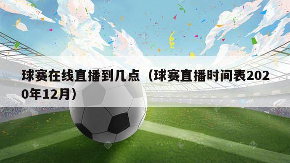 球赛在线直播到几点（球赛直播时间表2020年12月）