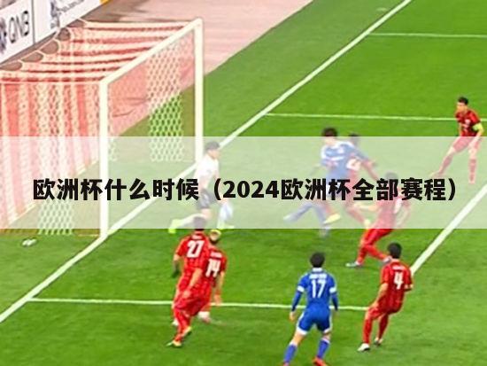 欧洲杯什么时候（2024欧洲杯全部赛程）