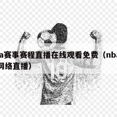 nba赛事赛程直播在线观看免费（nba赛事网络直播）