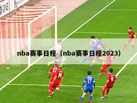 nba赛事日程（nba赛事日程2023）