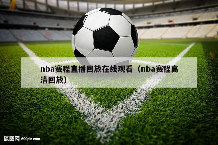 nba赛程直播回放在线观看（nba赛程高清回放）