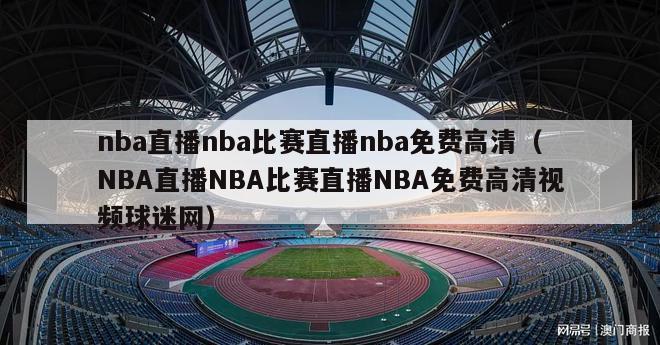 nba直播nba比赛直播nba免费高清（NBA直播NBA比赛直播NBA免费高清视频球迷网）