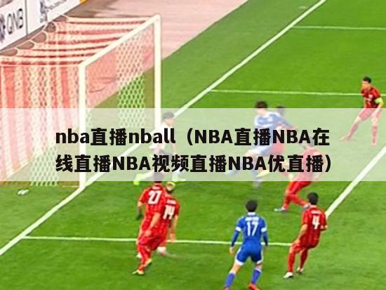 nba直播nball（NBA直播NBA在线直播NBA视频直播NBA优直播）