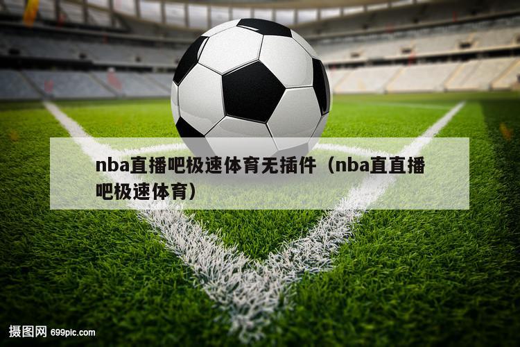 nba直播吧极速体育无插件（nba直直播吧极速体育）