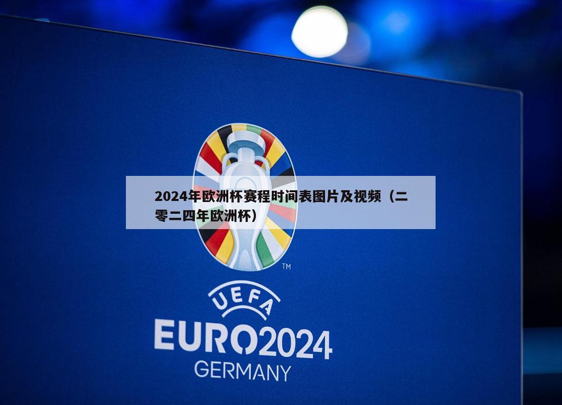 2024年欧洲杯赛程时间表图片及视频（二零二四年欧洲杯）