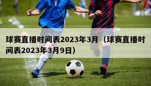 球赛直播时间表2023年3月（球赛直播时间表2023年3月9日）