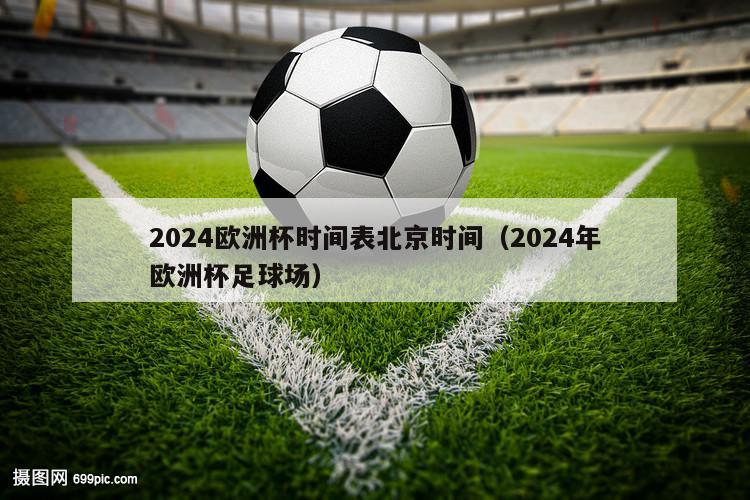 2024欧洲杯时间表北京时间（2024年欧洲杯足球场）