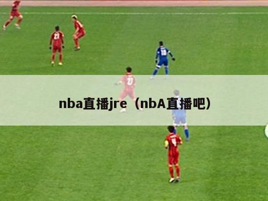 nba直播jre（nbA直播吧）