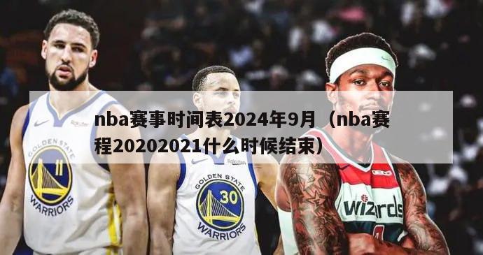 nba赛事时间表2024年9月（nba赛程20202021什么时候结束）