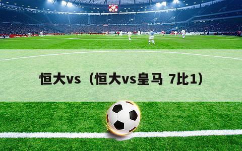 恒大vs（恒大vs皇马 7比1）