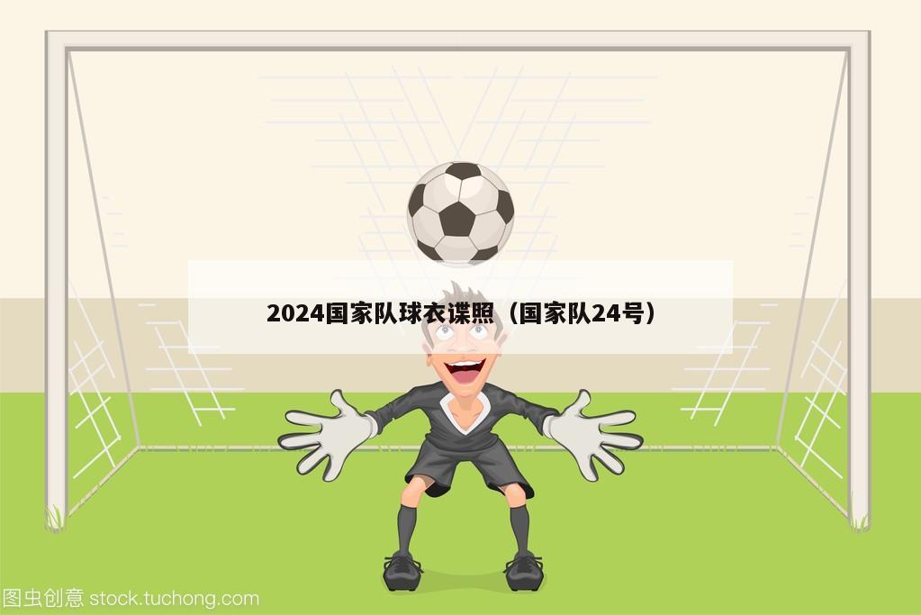 2024国家队球衣谍照（国家队24号）