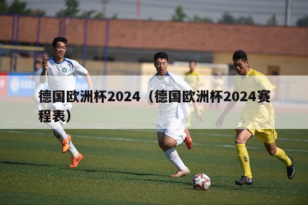 德国欧洲杯2024（德国欧洲杯2024赛程表）