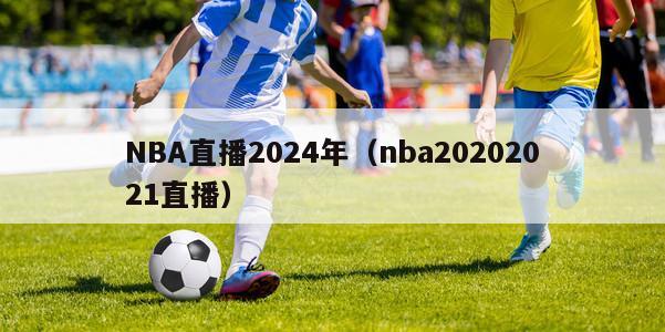 NBA直播2024年（nba20202021直播）