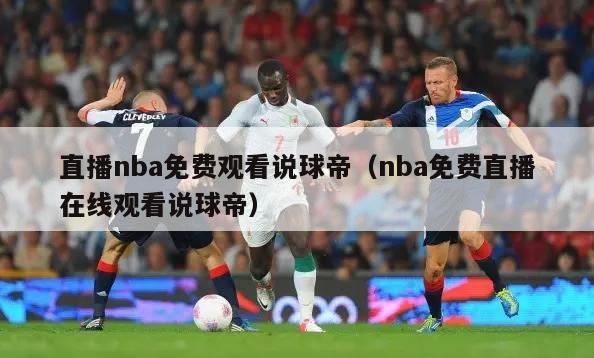 直播nba免费观看说球帝（nba免费直播在线观看说球帝）