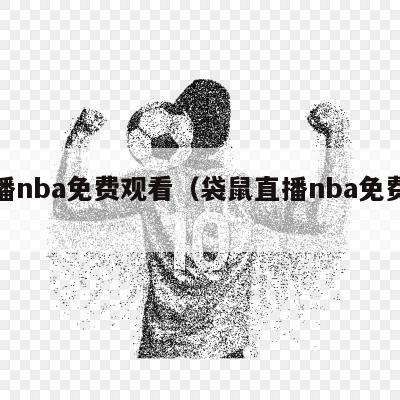 直播nba免费观看（袋鼠直播nba免费观看）