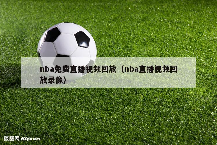 nba免费直播视频回放（nba直播视频回放录像）