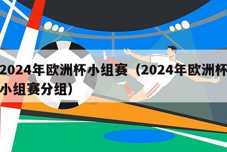 2024年欧洲杯小组赛（2024年欧洲杯小组赛分组）