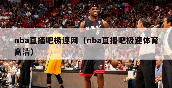 nba直播吧极速网（nba直播吧极速体育高清）