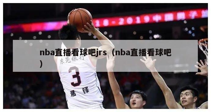 nba直播看球吧jrs（nba直播看球吧）