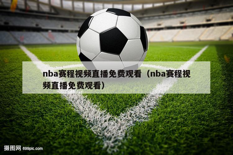 nba赛程视频直播免费观看（nba赛程视频直播免费观看）