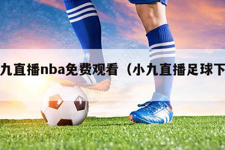 小九直播nba免费观看（小九直播足球下载）