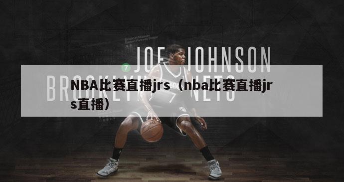 NBA比赛直播jrs（nba比赛直播jrs直播）