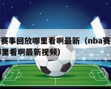 nba赛事回放哪里看啊最新（nba赛事回放哪里看啊最新视频）