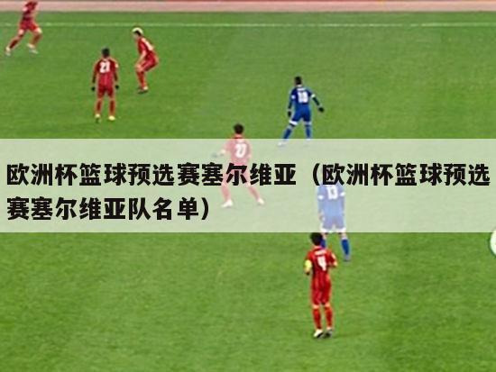 欧洲杯篮球预选赛塞尔维亚（欧洲杯篮球预选赛塞尔维亚队名单）