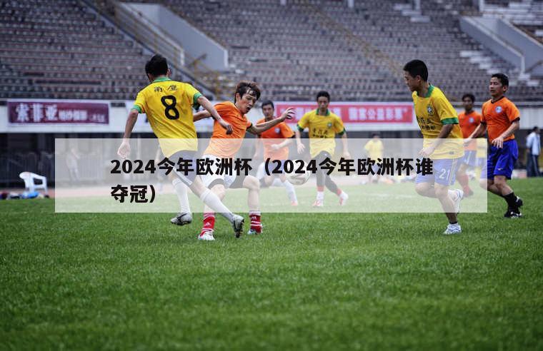 2024今年欧洲杯（2024今年欧洲杯谁夺冠）