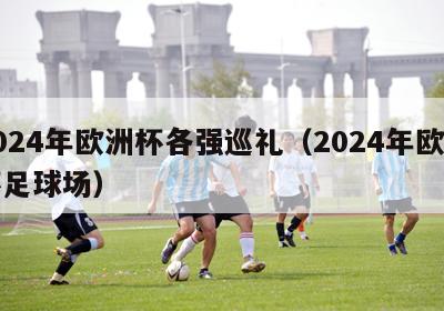 2024年欧洲杯各强巡礼（2024年欧洲杯足球场）