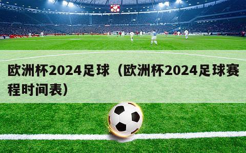 欧洲杯2024足球（欧洲杯2024足球赛程时间表）